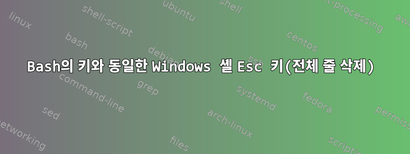 Bash의 키와 동일한 Windows 셸 Esc 키(전체 줄 삭제)