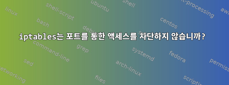 iptables는 포트를 통한 액세스를 차단하지 않습니까?