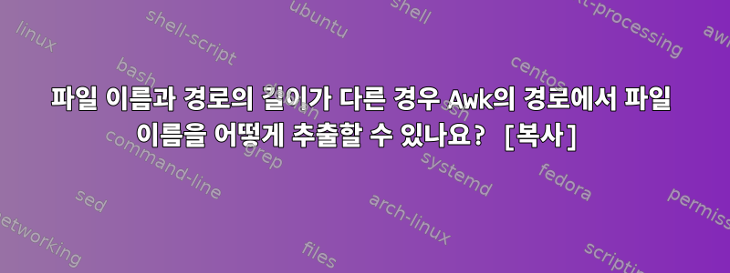 파일 이름과 경로의 길이가 다른 경우 Awk의 경로에서 파일 이름을 어떻게 추출할 수 있나요? [복사]