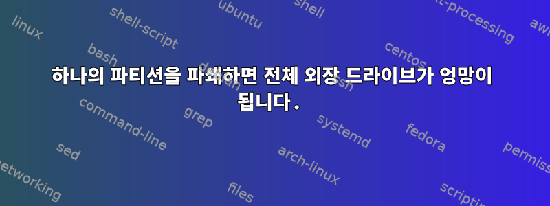 하나의 파티션을 파쇄하면 전체 외장 드라이브가 엉망이 됩니다.