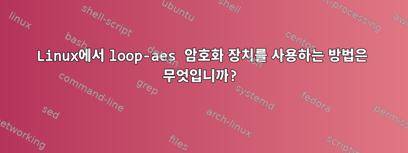 Linux에서 loop-aes 암호화 장치를 사용하는 방법은 무엇입니까?