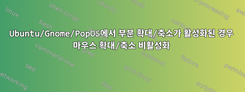 Ubuntu/Gnome/PopOS에서 부분 확대/축소가 활성화된 경우 마우스 확대/축소 비활성화