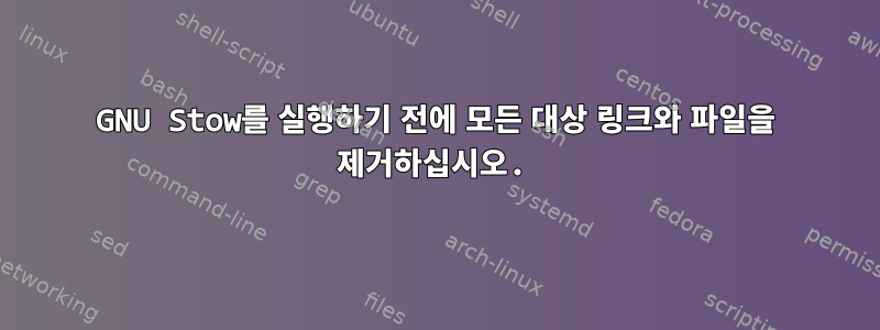 GNU Stow를 실행하기 전에 모든 대상 링크와 파일을 제거하십시오.