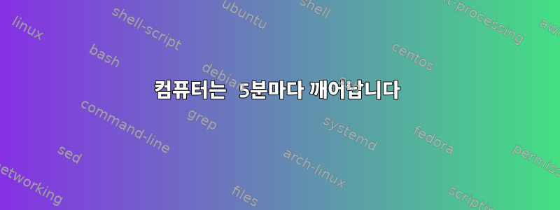 컴퓨터는 5분마다 깨어납니다