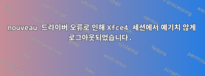 nouveau 드라이버 오류로 인해 Xfce4 세션에서 예기치 않게 로그아웃되었습니다.