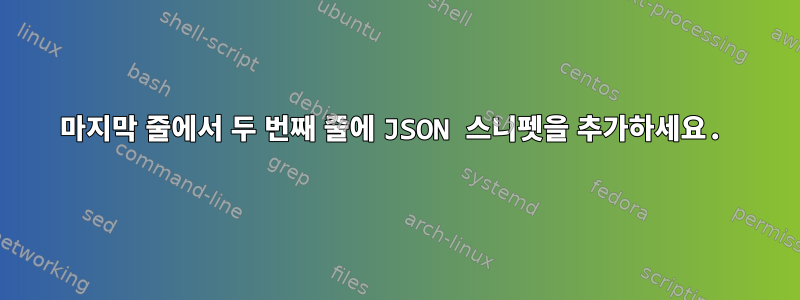 마지막 줄에서 두 번째 줄에 JSON 스니펫을 추가하세요.