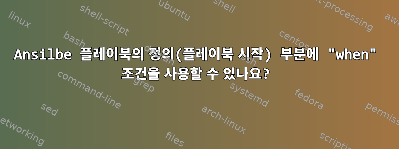 Ansilbe 플레이북의 정의(플레이북 시작) 부분에 "when" 조건을 사용할 수 있나요?