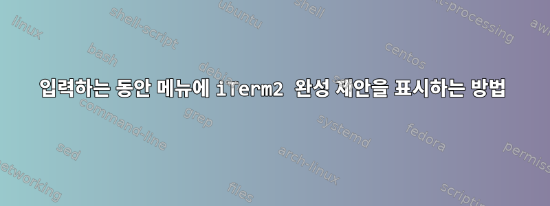 입력하는 동안 메뉴에 iTerm2 완성 제안을 표시하는 방법