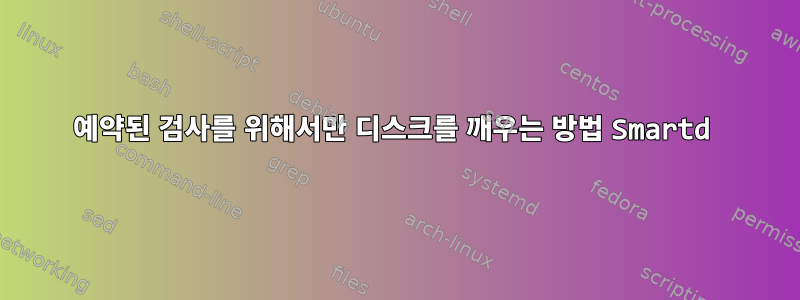 예약된 검사를 위해서만 디스크를 깨우는 방법 Smartd