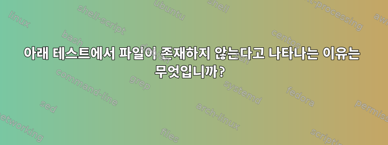 아래 테스트에서 파일이 존재하지 않는다고 나타나는 이유는 무엇입니까?