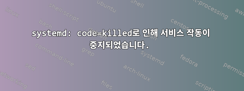 systemd: code=killed로 인해 서비스 작동이 중지되었습니다.