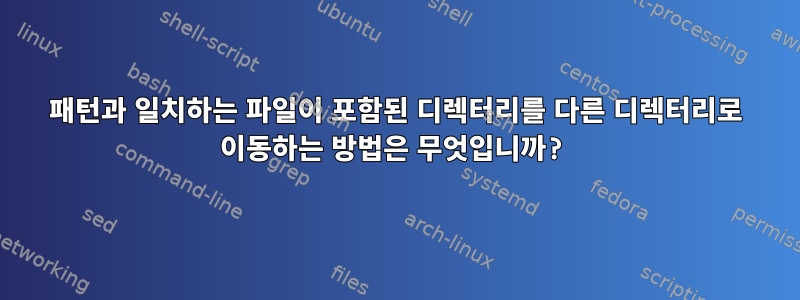 패턴과 일치하는 파일이 포함된 디렉터리를 다른 디렉터리로 이동하는 방법은 무엇입니까?