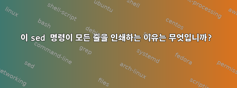 이 sed 명령이 모든 줄을 인쇄하는 이유는 무엇입니까?