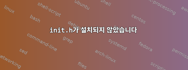 init.h가 설치되지 않았습니다