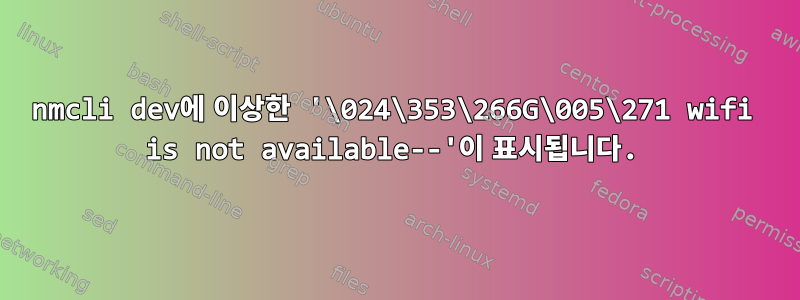 nmcli dev에 이상한 '\024\353\266G\005\271 wifi is not available--'이 표시됩니다.