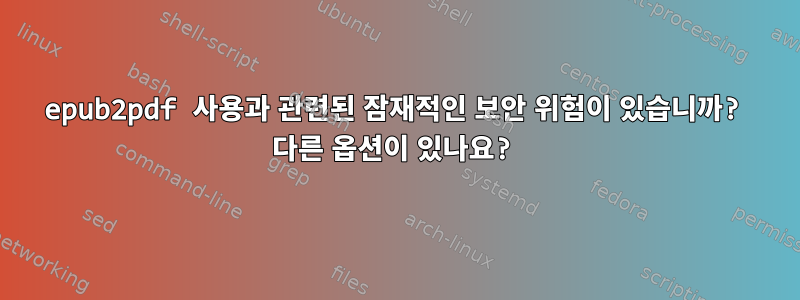 epub2pdf 사용과 관련된 잠재적인 보안 위험이 있습니까? 다른 옵션이 있나요?