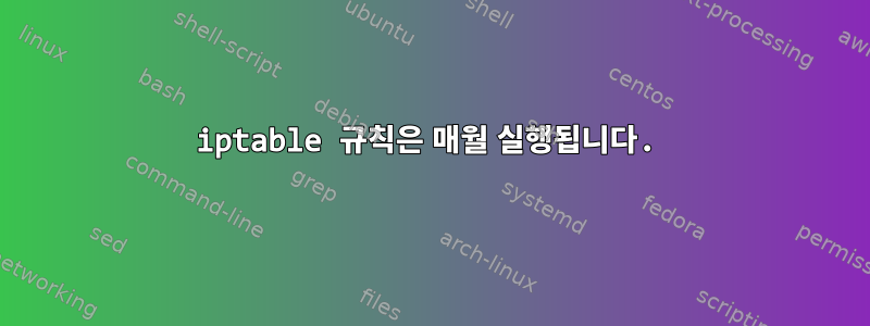 iptable 규칙은 매월 실행됩니다.