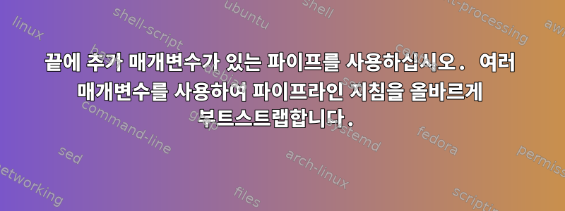 끝에 추가 매개변수가 있는 파이프를 사용하십시오. 여러 매개변수를 사용하여 파이프라인 지침을 올바르게 부트스트랩합니다.