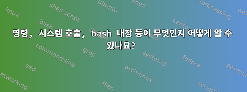 명령, 시스템 호출, bash 내장 등이 무엇인지 어떻게 알 수 있나요?