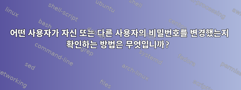 어떤 사용자가 자신 또는 다른 사용자의 비밀번호를 변경했는지 확인하는 방법은 무엇입니까?