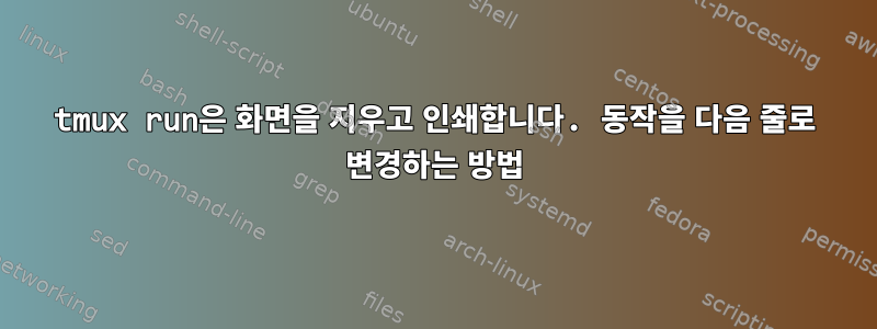 tmux run은 화면을 지우고 인쇄합니다. 동작을 다음 줄로 변경하는 방법