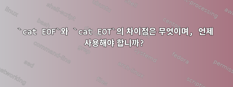 `cat EOF`와 `cat EOT`의 차이점은 무엇이며, 언제 사용해야 합니까?