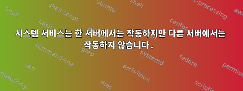 시스템 서비스는 한 서버에서는 작동하지만 다른 서버에서는 작동하지 않습니다.