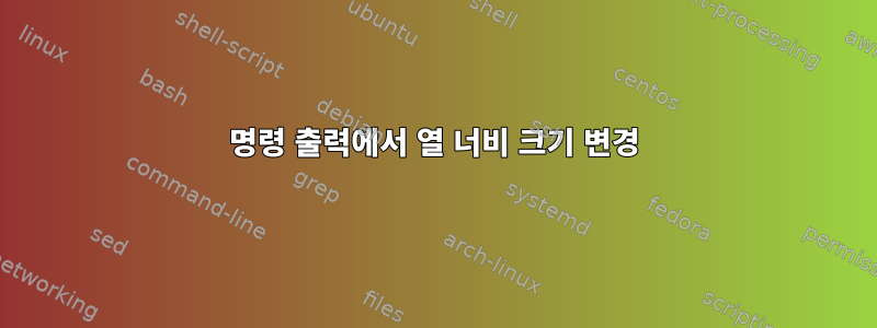 명령 출력에서 ​​열 너비 크기 변경