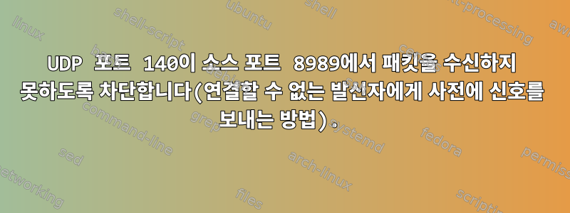 UDP 포트 140이 소스 포트 8989에서 패킷을 수신하지 못하도록 차단합니다(연결할 수 없는 발신자에게 사전에 신호를 보내는 방법).