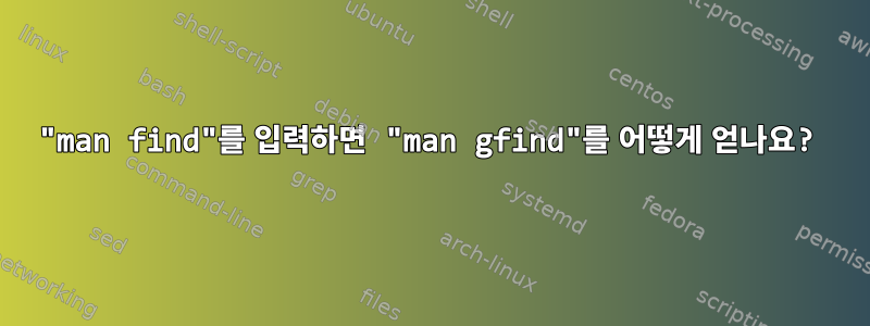 "man find"를 입력하면 "man gfind"를 어떻게 얻나요?