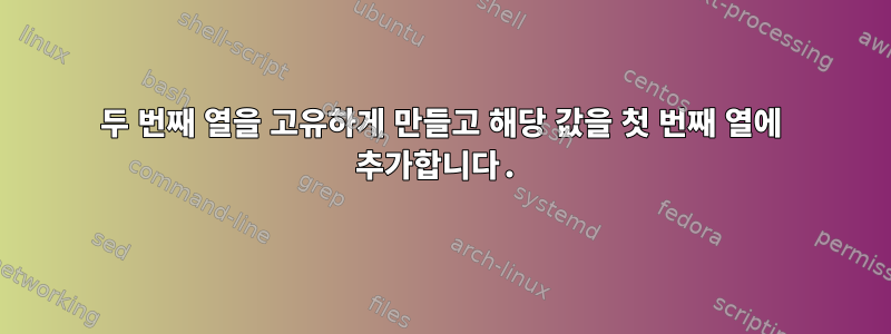 두 번째 열을 고유하게 만들고 해당 값을 첫 번째 열에 추가합니다.