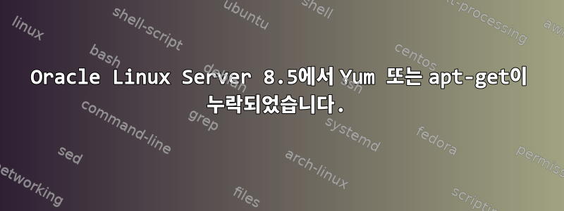 Oracle Linux Server 8.5에서 Yum 또는 apt-get이 누락되었습니다.