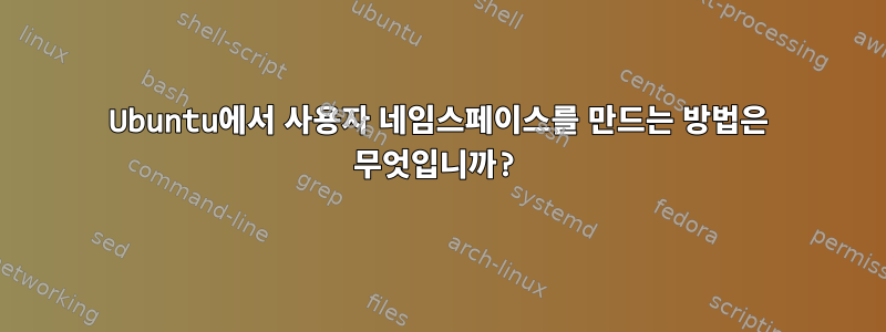 Ubuntu에서 사용자 네임스페이스를 만드는 방법은 무엇입니까?