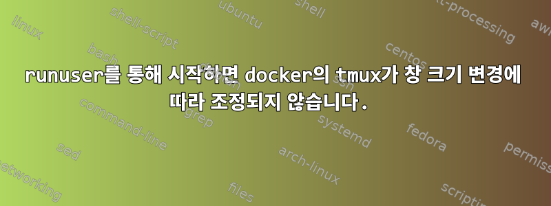 runuser를 통해 시작하면 docker의 tmux가 창 크기 변경에 따라 조정되지 않습니다.