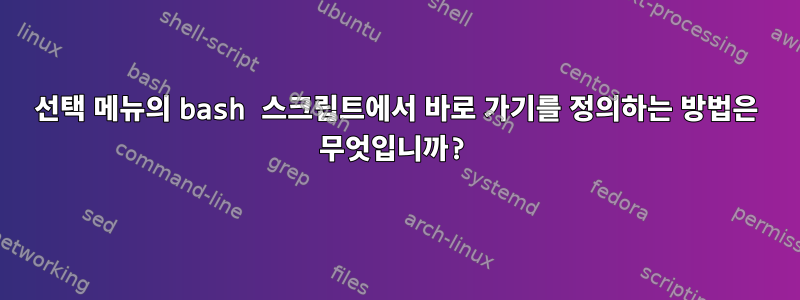 선택 메뉴의 bash 스크립트에서 바로 가기를 정의하는 방법은 무엇입니까?