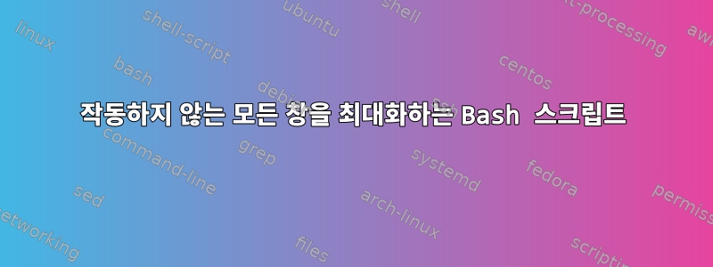 작동하지 않는 모든 창을 최대화하는 Bash 스크립트