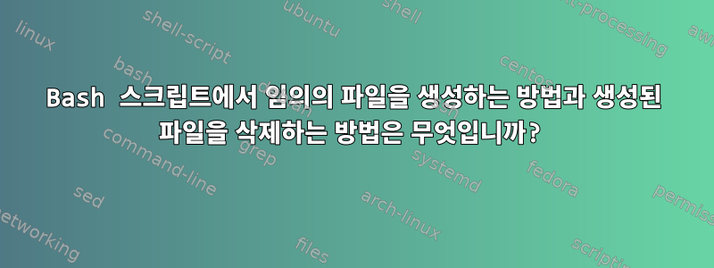 Bash 스크립트에서 임의의 파일을 생성하는 방법과 생성된 파일을 삭제하는 방법은 무엇입니까?