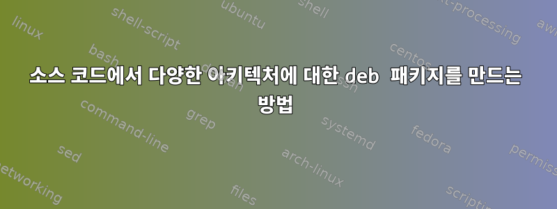 소스 코드에서 다양한 아키텍처에 대한 deb 패키지를 만드는 방법