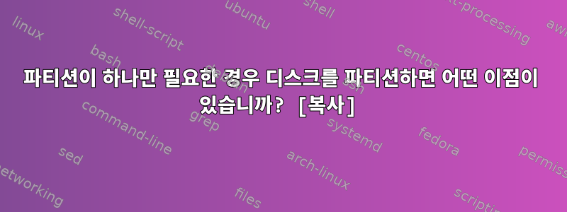 파티션이 하나만 필요한 경우 디스크를 파티션하면 어떤 이점이 있습니까? [복사]