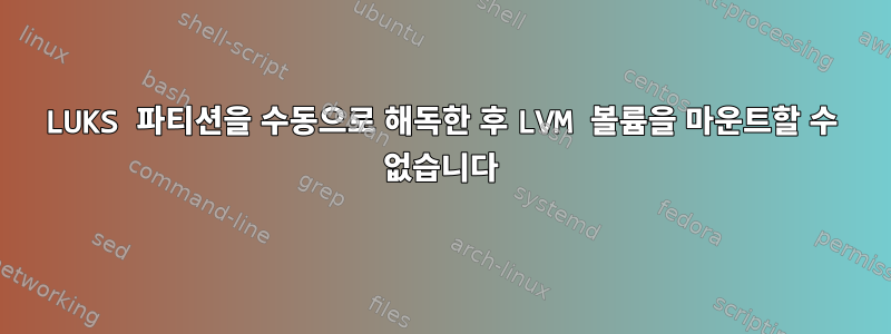 LUKS 파티션을 수동으로 해독한 후 LVM 볼륨을 마운트할 수 없습니다