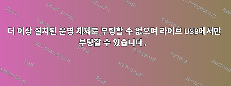 더 이상 설치된 운영 체제로 부팅할 수 없으며 라이브 USB에서만 부팅할 수 있습니다.