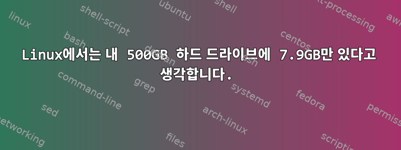 Linux에서는 내 500GB 하드 드라이브에 7.9GB만 있다고 생각합니다.