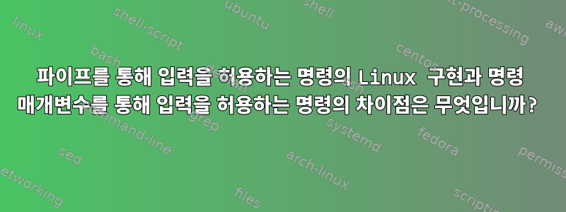 파이프를 통해 입력을 허용하는 명령의 Linux 구현과 명령 매개변수를 통해 입력을 허용하는 명령의 차이점은 무엇입니까?