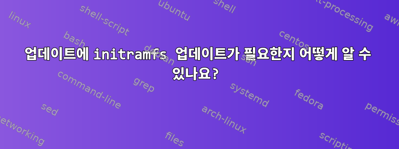 업데이트에 initramfs 업데이트가 필요한지 어떻게 알 수 있나요?