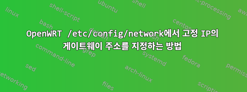 OpenWRT /etc/config/network에서 고정 IP의 게이트웨이 주소를 지정하는 방법