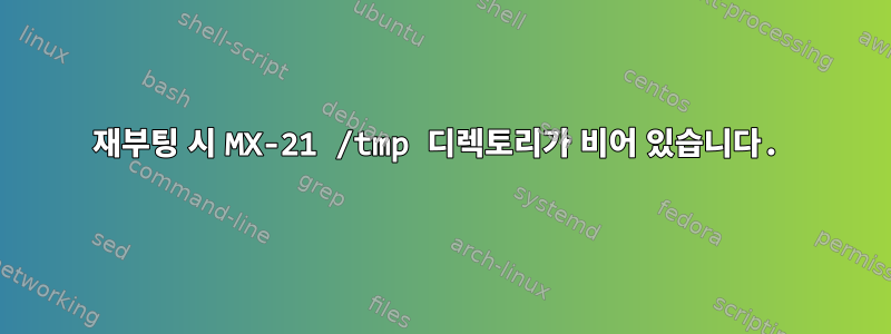 재부팅 시 MX-21 /tmp 디렉토리가 비어 있습니다.