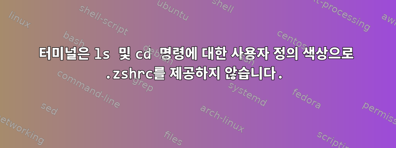 터미널은 ls 및 cd 명령에 대한 사용자 정의 색상으로 .zshrc를 제공하지 않습니다.