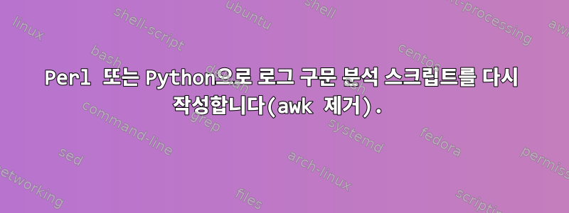 Perl 또는 Python으로 로그 구문 분석 스크립트를 다시 작성합니다(awk 제거).