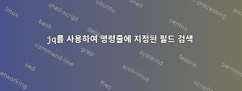 jq를 사용하여 명령줄에 지정된 필드 검색