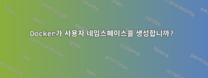 Docker가 사용자 네임스페이스를 생성합니까?